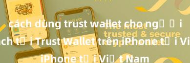 cách dùng trust wallet cho người mới Cách tải Trust Wallet trên iPhone tại Việt Nam