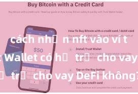 cách nhận nft vào ví trust Trust Wallet có hỗ trợ cho vay DeFi không?