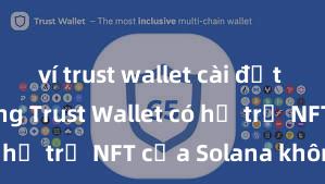 ví trust wallet cài đặt nhanh không Trust Wallet có hỗ trợ NFT của Solana không?